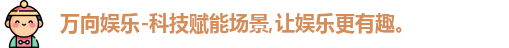 万向娱乐-科技赋能场景,让娱乐更有趣。